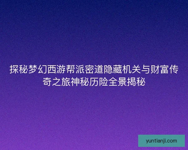 探秘梦幻西游帮派密道隐藏机关与财富传奇之旅神秘历险全景揭秘