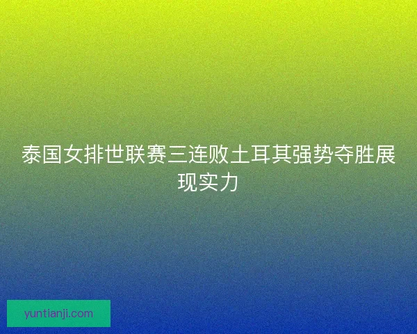 泰国女排世联赛三连败土耳其强势夺胜展现实力
